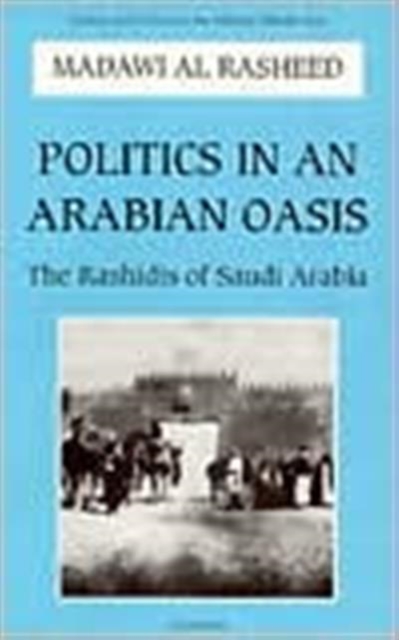 Politics in an Arabian Oasis : Rashidis of Saudi Arabia, Paperback / softback Book