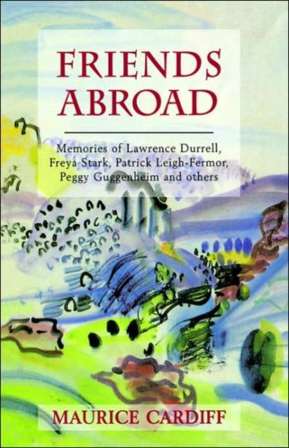 Friends Abroad : Memories of Patrick Leigh-Fermor, Lawrence Durrell, Peggy Gugenheim, Freya Stark and Others, Hardback Book
