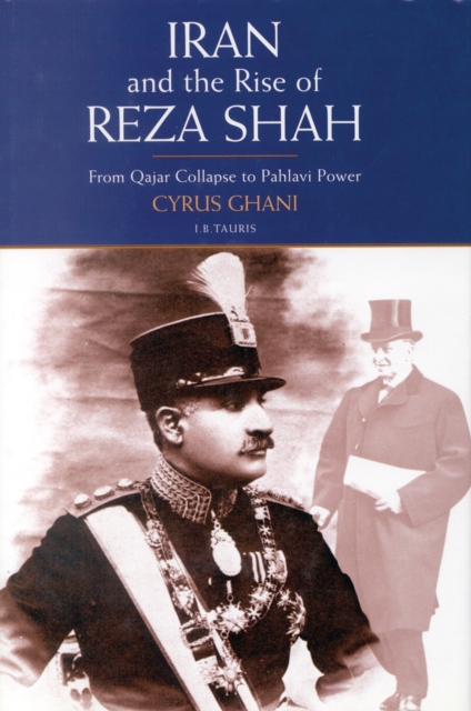 Iran and the Rise of Reza Shah : From Qajar Collapse to Pahlavi Power, Hardback Book