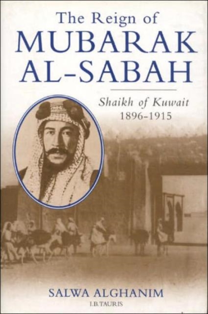 The Reign of Mubarak Al-Sabah : Sheikh of Kuwait, 1896-1915, Hardback Book