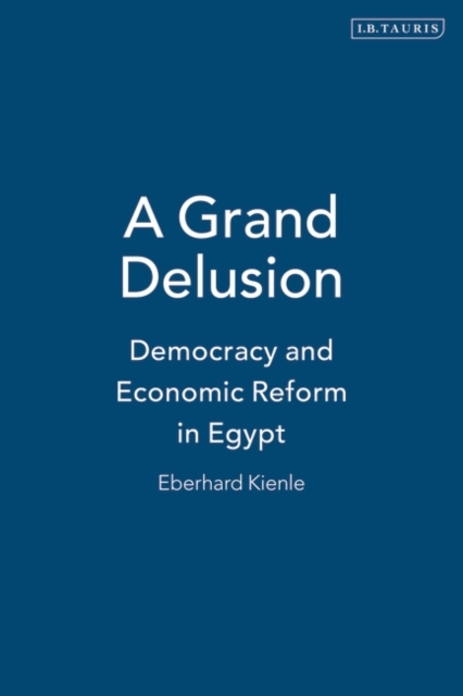 A Grand Delusion : Democracy and Economic Reform in Egypt, Hardback Book