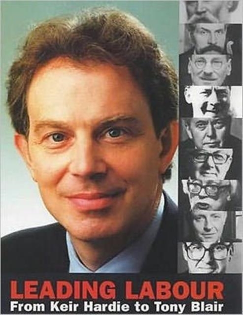 Leading Labour : From Keir Hardie to Tony Blair, Hardback Book