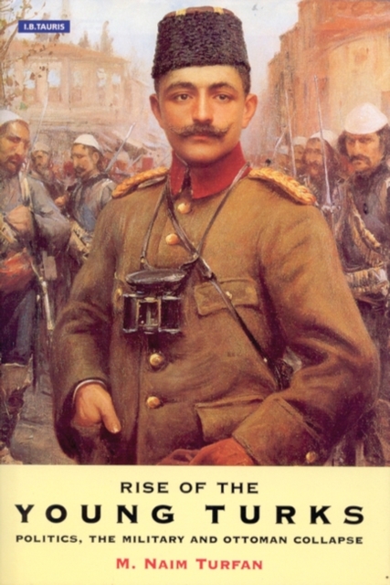 The Rise of the Young Turks : Politics, the Military and Ottoman Collapse, Hardback Book