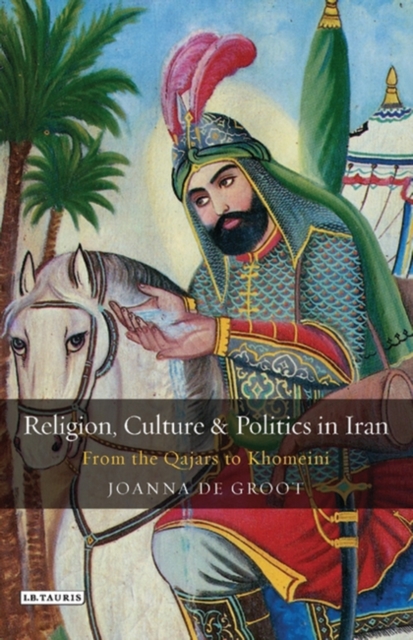 Religion, Culture and Politics in Iran : From the Qajars to Khomeini, Hardback Book