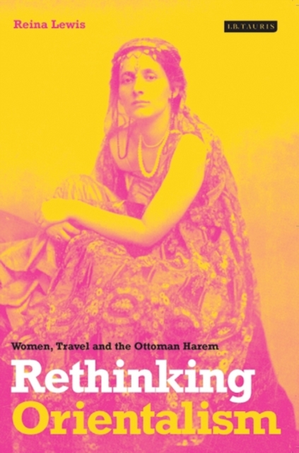 Rethinking Orientalism : Women, Travel and the Ottoman Harem, Hardback Book
