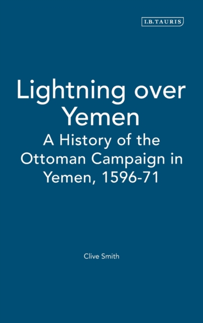 Lightning Over Yemen : A History of the Ottoman Campaign in Yemen, 1596-71 Studies Volume, Hardback Book