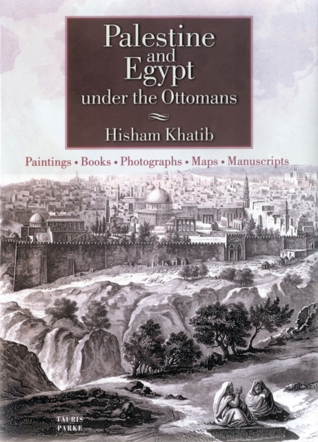 Palestine and Egypt Under the Ottomans : Paintings, Books, Photographs, Maps and Manuscripts, Hardback Book