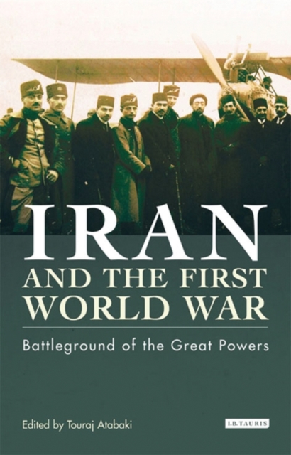 Iran and the First World War : Battleground of the Great Powers, Hardback Book