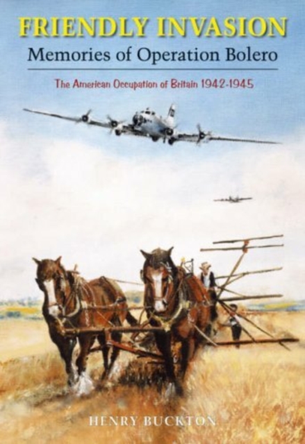 Friendly Invasion : Memories of Operation Bolero, The American Occupation of Britain 1942-1945, Paperback / softback Book