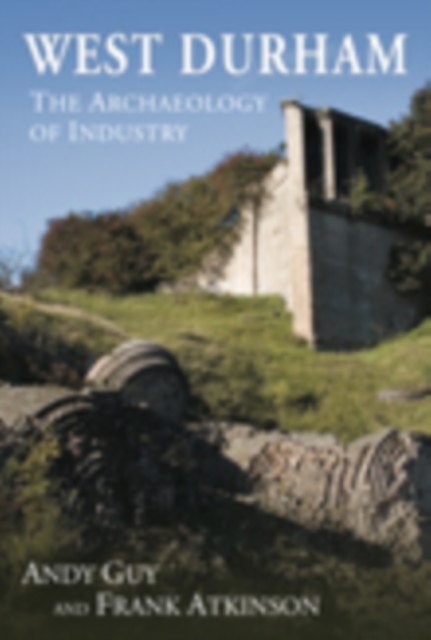 West Durham : The Archaeology of Industry, Hardback Book