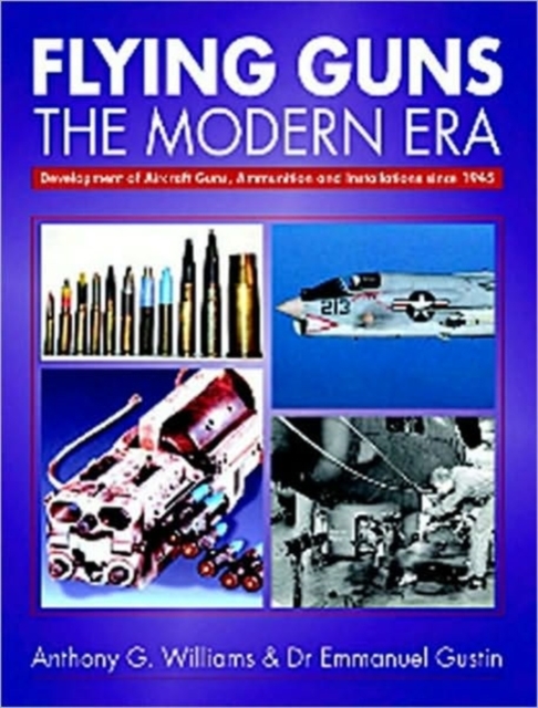 Flying Guns: the Modern Era - Development of Aircraft Guns, Ammunition and Installations Since 194, Hardback Book