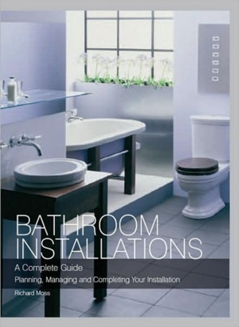 Bathroom Installations : A Complete Guide - Planning, Managing and Completing Your Installation, Hardback Book