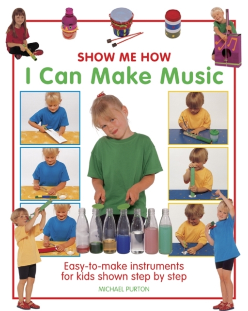 Show Me How: I Can Make Music : Easy-to-make Instruments for Kids Shown Step by Step, Hardback Book