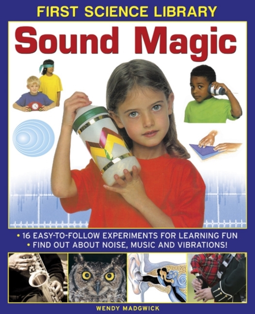 First Science Library: Sound Magic : 16 Easy-to-follow Experiments for Learning Fun. Find out About Noise, Music and Vibrations!, Hardback Book