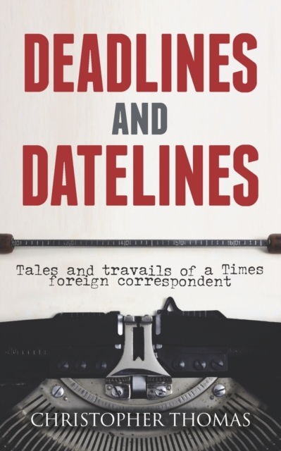 Deadlines and Datelines : Tales and travails of a Times foreign correspondent, Paperback / softback Book