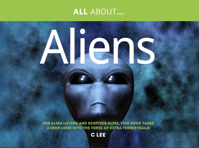 All About Aliens : For Alien Enthusiasts and Sceptics Alike, This Book Takes a Keen Look at the Topic of Extra Terrestrials, Paperback / softback Book