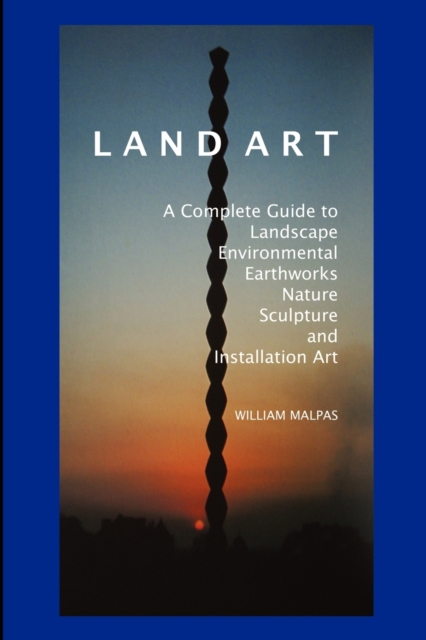 Land Art : A Complete Guide to Landscape, Environmental, Earthworks, Nature, Sculpture and Installation Art, Paperback / softback Book