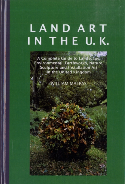 Land Art in the U.K. : A Complete Guide to Landscape, Environmental, Earthworks, Nature, Sculpture and Installation Art in the United Kingdom, Hardback Book