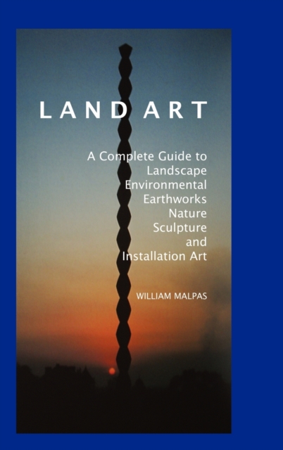 Land Art : A Complete Guide to Landscape, Environmental, Earthworks, Nature, Sculpture and Installation Art, Hardback Book