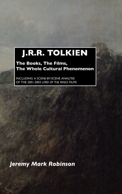 J.R.R. Tolkien : The Books, the Films, the Whole Cultural Phenomenon: Including A Scene-by-Scene Analysis of the 2001-2003 Lord of the Rings Movies, Hardback Book