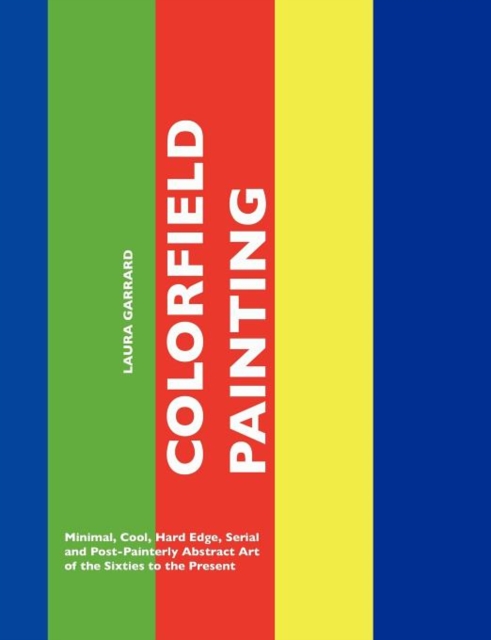 Colorfield Painting : Minimal, Cool, Hard Edge, Serial and Post-Painterly Abstract Art of the Sixties to the Present, Paperback Book
