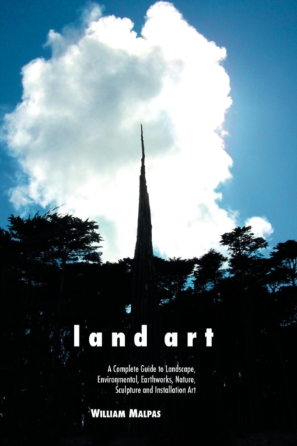 Land Art : A Complete Guide to Landscape, Environmental, Earthworks, Nature, Sculpture and Installation Art, Paperback / softback Book