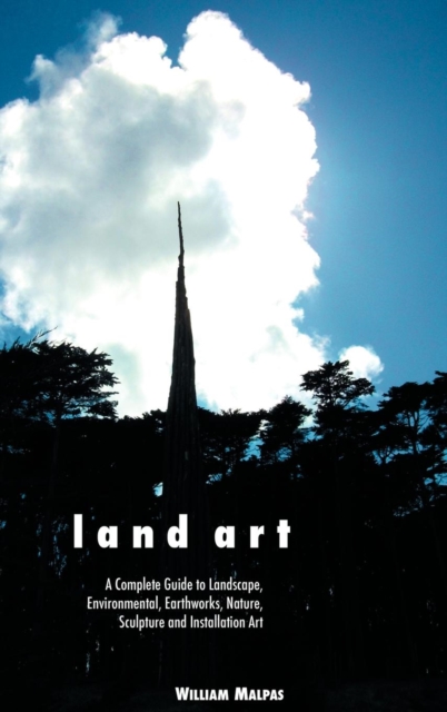 Land Art : A Complete Guide to Landscape, Environmental, Earthworks, Nature, Sculpture and Installation Art, Hardback Book