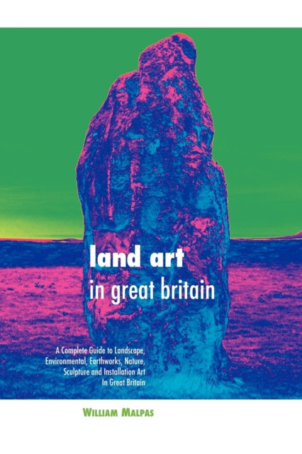 Land Art in Great Britain : A Complete Guide to Landscape, Environmental, Earthworks, Nature, Sculpture and Installation Art in Great Britain, Paperback / softback Book