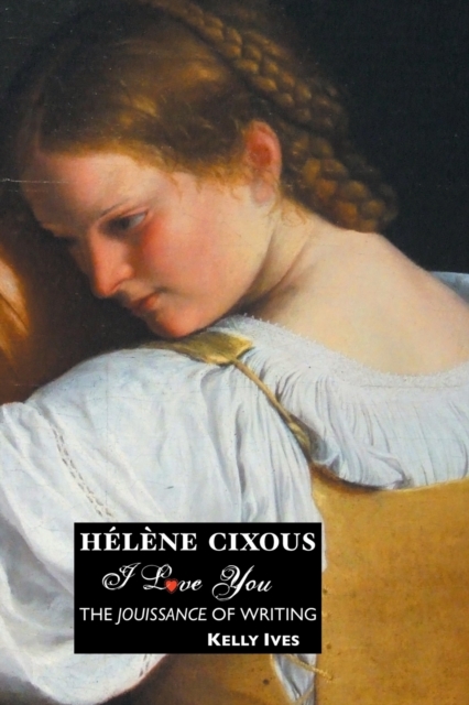 Helene Cixous : I Love You: the Jouissance of Writing, Paperback / softback Book