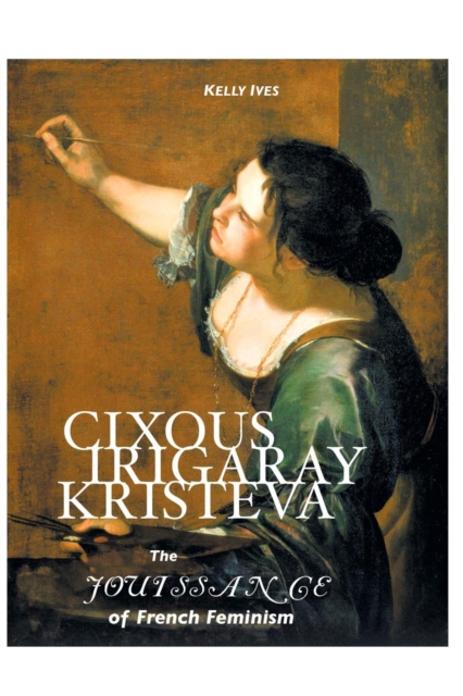 Cixous, Irigaray, Kristeva : The Jouissance of French Feminism, Paperback / softback Book