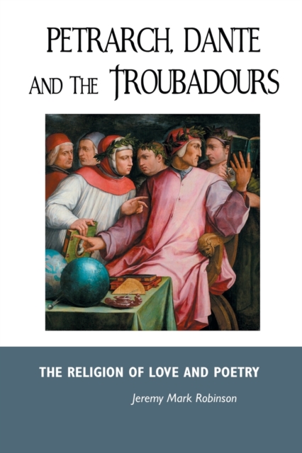 Petrarch, Dante and the Troubadours : The Religion of Love and Poetry, Paperback / softback Book