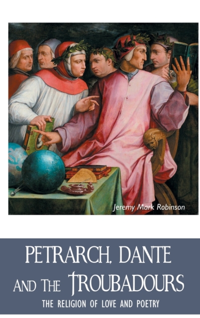 Petrarch, Dante and the Troubadours : The Religion of Love and Poetry, Hardback Book
