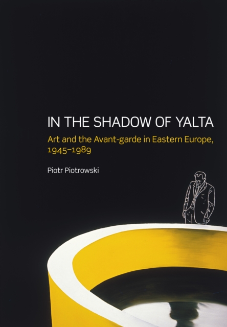 In the Shadow of Yalta : Art and the Avant-garde in Eastern Europe 1945-1989, Hardback Book