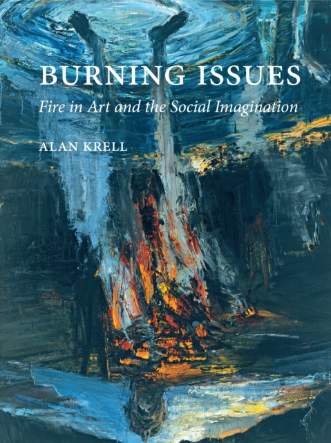 Burning Issues : Fire in Art and the Social Imagination, Hardback Book