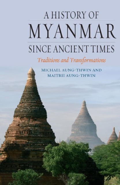 A History of Myanmar Since Ancient Times : Traditions and Transformations, Hardback Book