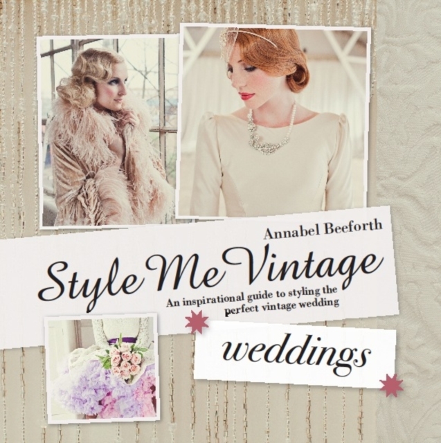 Style Me Vintage: Weddings : An Inspirational Guide to Styling the Perfect Vintage Wedding, Hardback Book