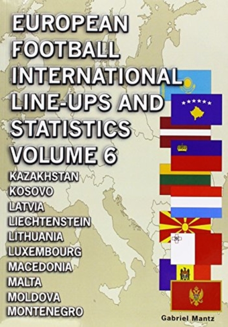European Football International Line-ups & Statistics - Volume 6 : Kazakhstan to Montenegro, Paperback / softback Book