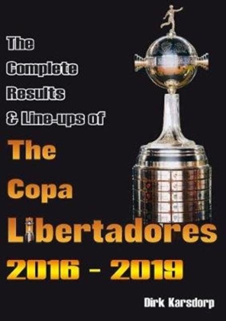 The Complete Results & Line-ups of the Copa Libertadores 2016-2019, Paperback / softback Book