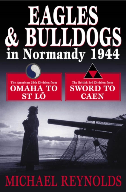 Eagles and Bulldogs in Normandy 1944 : The American 29th Infantry Division from Omaha Beach to St Lo and the British 3rd Infantry Division from Sword Beach to Caen, Hardback Book