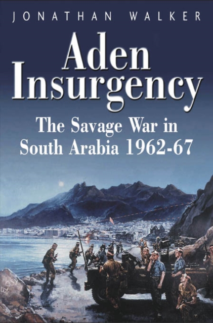 Aden Insurgency : The Savage War in South Arabia 1962-87, Hardback Book