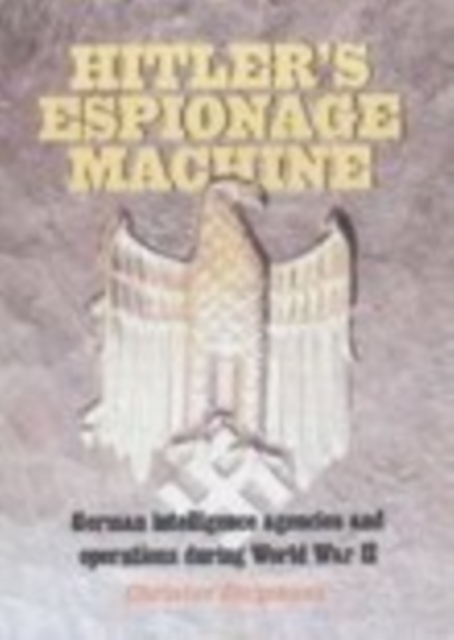 Hitler's Espionage Machine : German intelligence agencies and operations during World War II, Paperback / softback Book