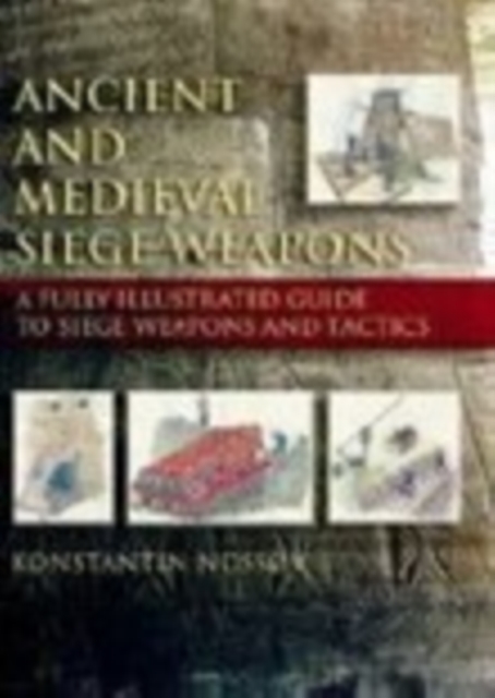 Ancient and Medieval Siege Weapons : A Fully Illustrated Guide to Siege Weapons and Tactics, Paperback / softback Book