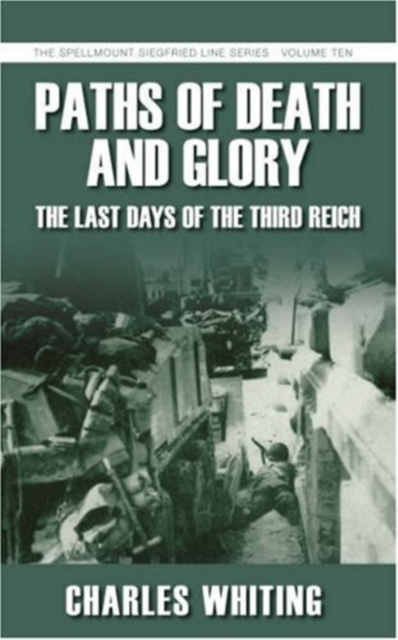 Paths of Death and Glory: The Last Days of the Third Reich : The Spellmount Siegfried Line Series Volume Ten, Paperback / softback Book