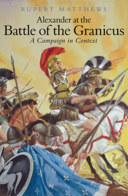 Alexander the Great at the Battle of Granicus : A Campaign in Context, Hardback Book