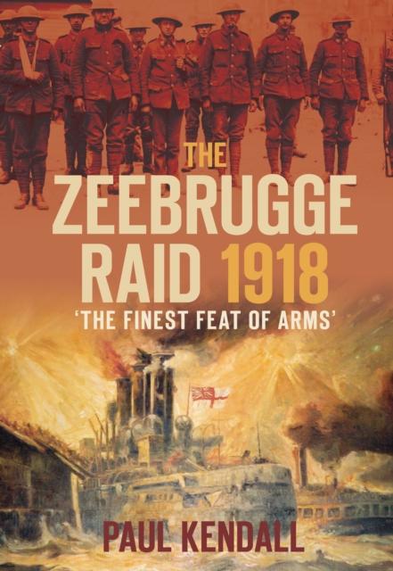 The Zeebrugge Raid 1918 : The Finest Feat of Arms, Hardback Book