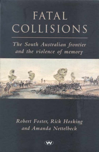 Fatal Collisions : The South Australian Frontier and the Violence of Memory, Paperback / softback Book