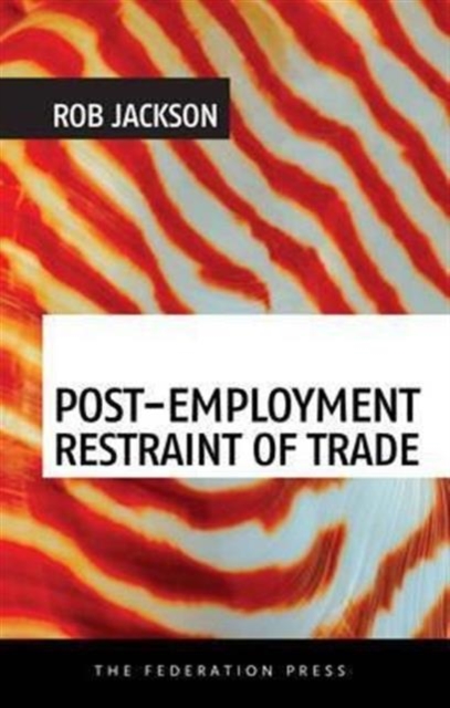 Post-Employment Restraint of Trade : The competing interests of an ex-employee, an ex-employer and the public good, Paperback / softback Book