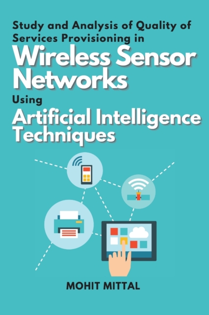 Study and Analysis of Quality of Services Provisioning in Wireless Sensor Networks Using Artificial Intelligence Techniques, Paperback / softback Book