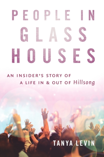 People In Glass Houses : An Insider's Story of Life in and Out of Hillsong, Paperback / softback Book