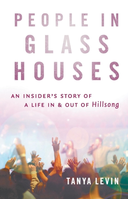 People In Glass Houses:An Insider's Story Of A Life In & OutOf Hillsong, Paperback / softback Book